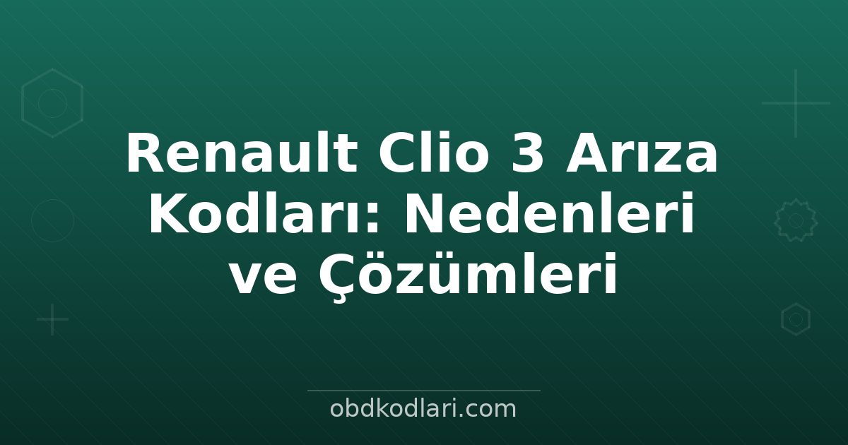 Renault Clio 3 Arıza Kodları: Nedenleri ve Çözümleri