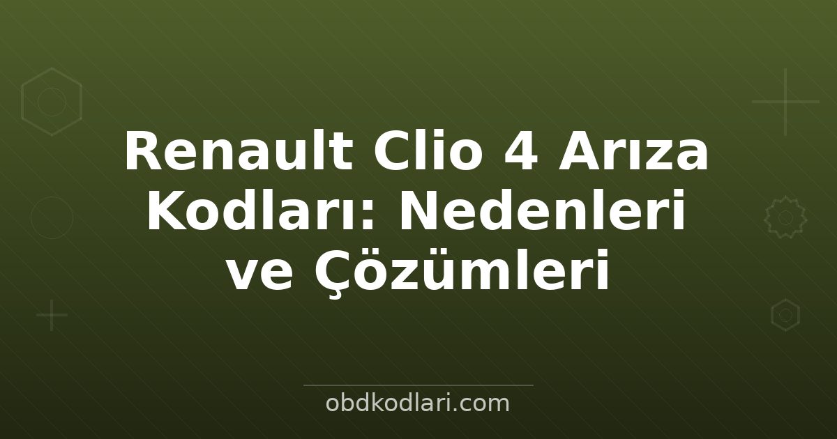 Renault Clio 4 Arıza Kodları: Nedenleri ve Çözümleri