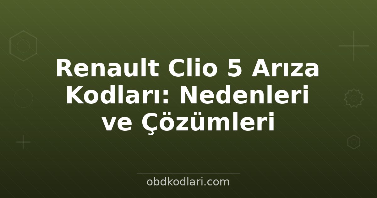 Renault Clio 5 Arıza Kodları: Nedenleri ve Çözümleri