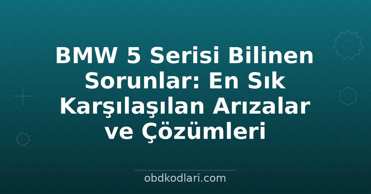 BMW 5 Serisi Bilinen Sorunlar: En Sık Karşılaşılan Arızalar ve Çözümleri