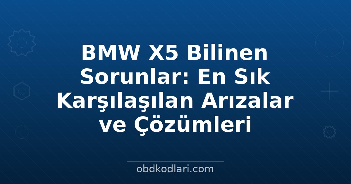 BMW X5 Bilinen Sorunlar: En Sık Karşılaşılan Arızalar ve Çözümleri