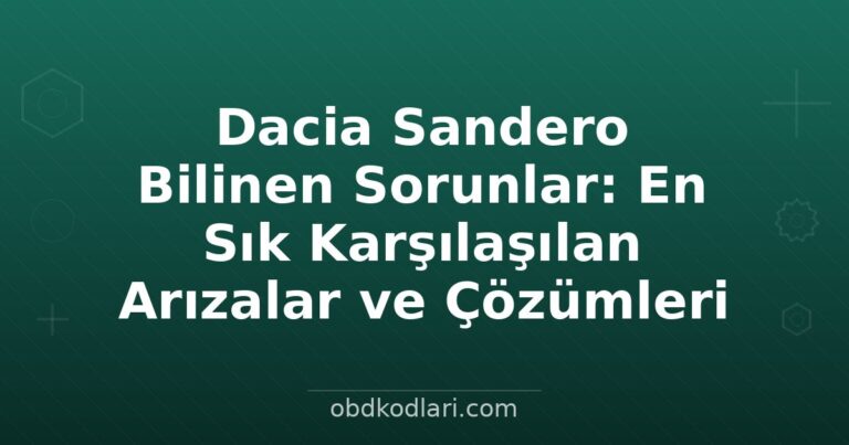 Dacia Sandero Bilinen Sorunlar: En Sık Karşılaşılan Arızalar ve Çözümleri