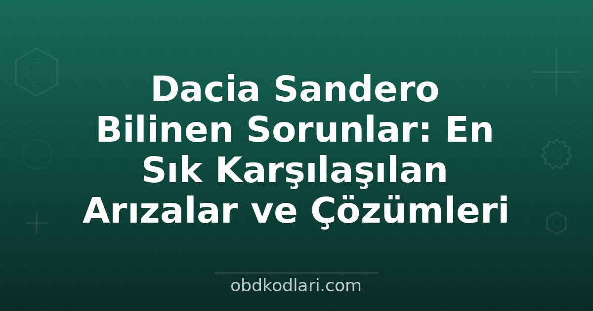 Dacia Sandero Bilinen Sorunlar: En Sık Karşılaşılan Arızalar ve Çözümleri