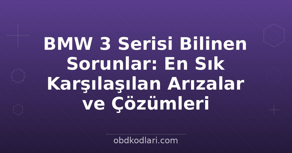 BMW 3 Serisi Bilinen Sorunlar: En Sık Karşılaşılan Arızalar ve Çözümleri