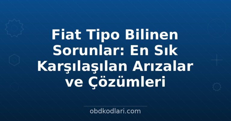 Fiat Tipo Bilinen Sorunlar: En Sık Karşılaşılan Arızalar ve Çözümleri