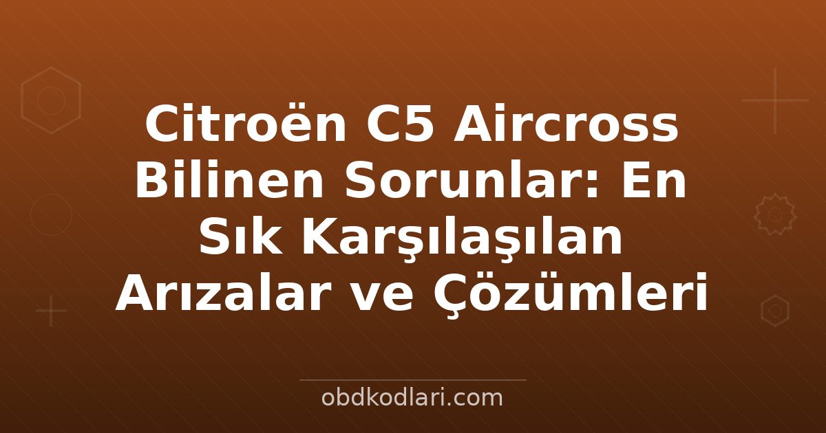 Citroën C5 Aircross Bilinen Sorunlar: En Sık Karşılaşılan Arızalar ve Çözümleri