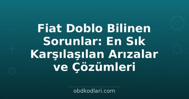 Fiat Doblo Bilinen Sorunlar: En Sık Karşılaşılan Arızalar ve Çözümleri