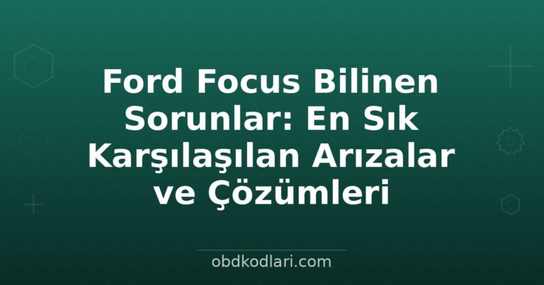 Ford Focus Bilinen Sorunlar: En Sık Karşılaşılan Arızalar ve Çözümleri