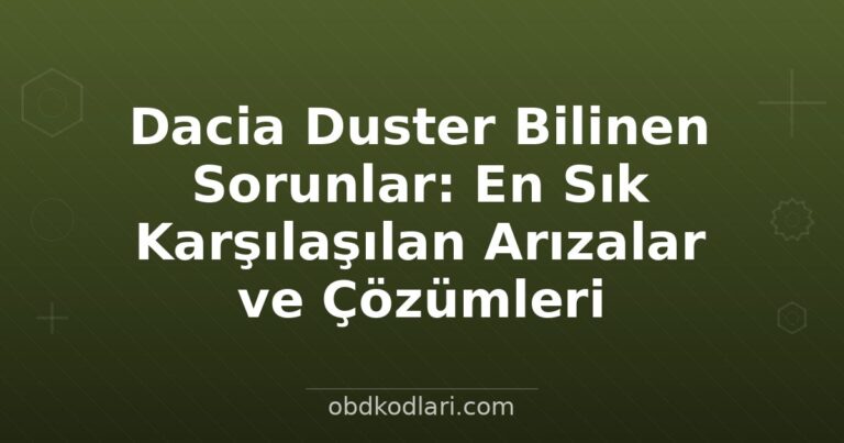Dacia Duster Bilinen Sorunlar: En Sık Karşılaşılan Arızalar ve Çözümleri
