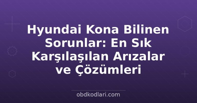 Hyundai Kona Bilinen Sorunlar: En Sık Karşılaşılan Arızalar ve Çözümleri