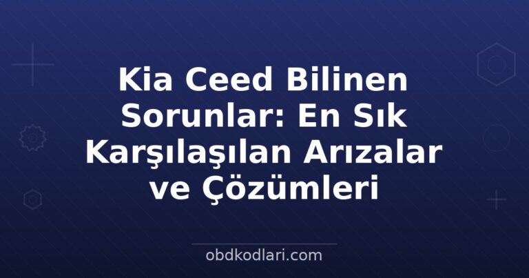 Kia Ceed Bilinen Sorunlar: En Sık Karşılaşılan Arızalar ve Çözümleri