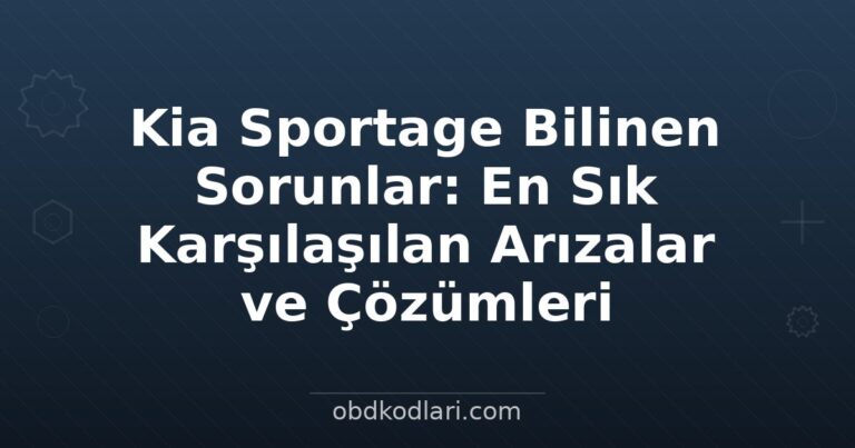 Kia Sportage Bilinen Sorunlar: En Sık Karşılaşılan Arızalar ve Çözümleri