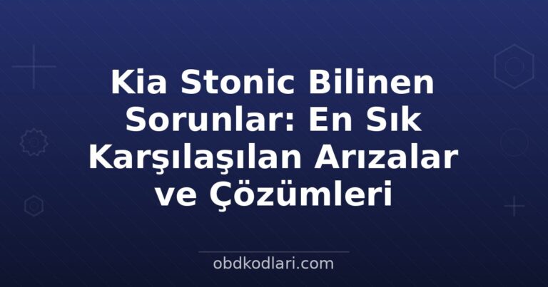 Kia Stonic Bilinen Sorunlar: En Sık Karşılaşılan Arızalar ve Çözümleri