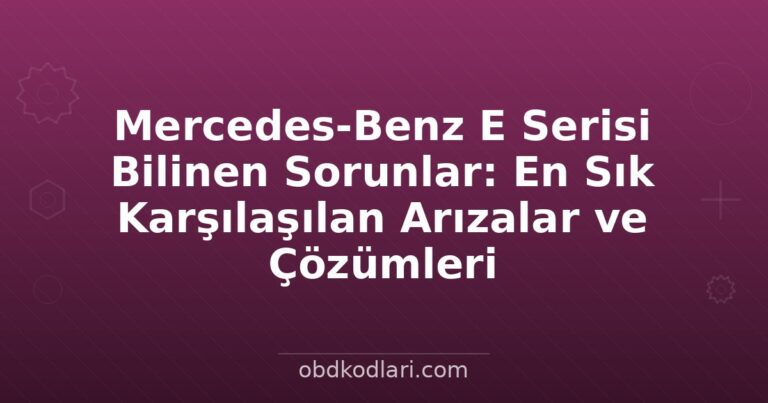 Mercedes-Benz E Serisi Bilinen Sorunlar: En Sık Karşılaşılan Arızalar ve Çözümleri