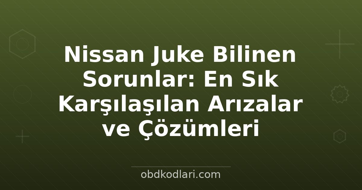 Nissan Juke Bilinen Sorunlar: En Sık Karşılaşılan Arızalar ve Çözümleri