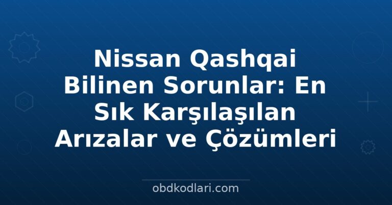 Nissan Qashqai Bilinen Sorunlar: En Sık Karşılaşılan Arızalar ve Çözümleri