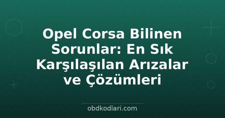 Opel Corsa Bilinen Sorunlar: En Sık Karşılaşılan Arızalar ve Çözümleri