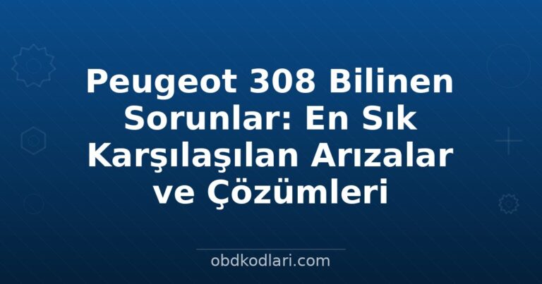 Peugeot 308 Bilinen Sorunlar: En Sık Karşılaşılan Arızalar ve Çözümleri