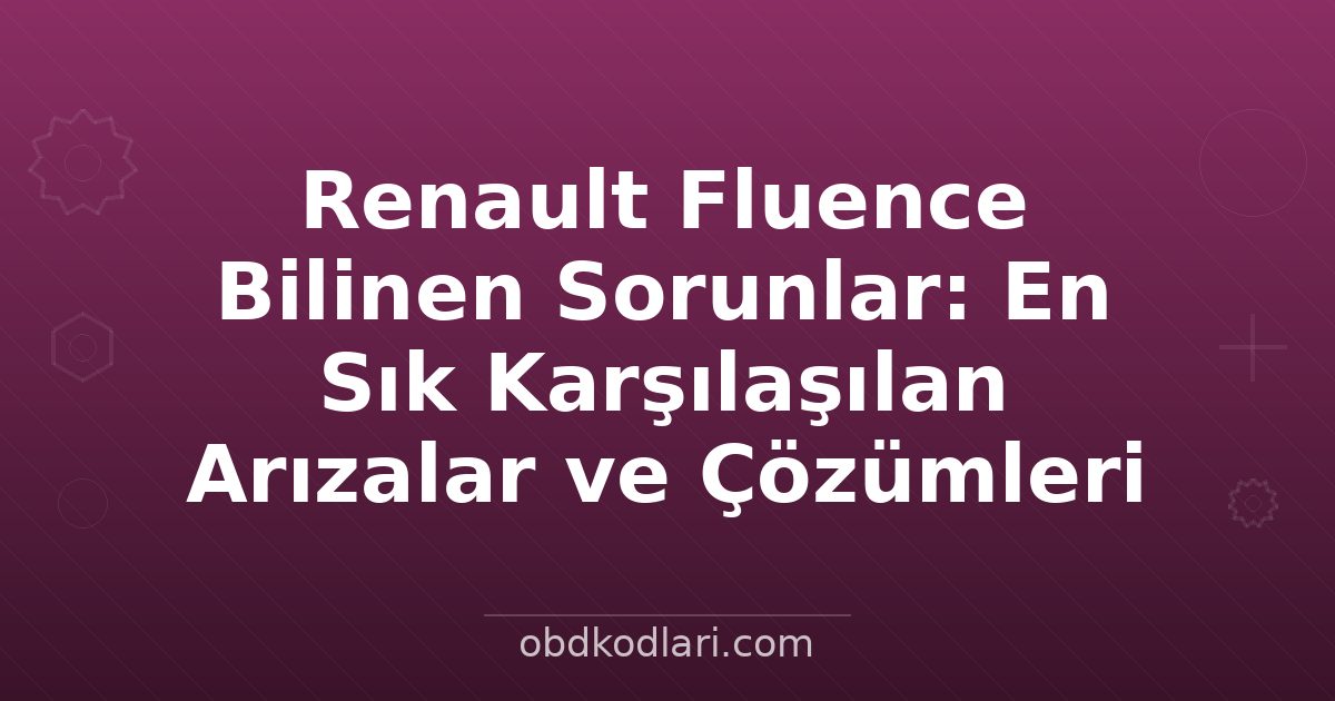 Renault Fluence Bilinen Sorunlar: En Sık Karşılaşılan Arızalar ve Çözümleri
