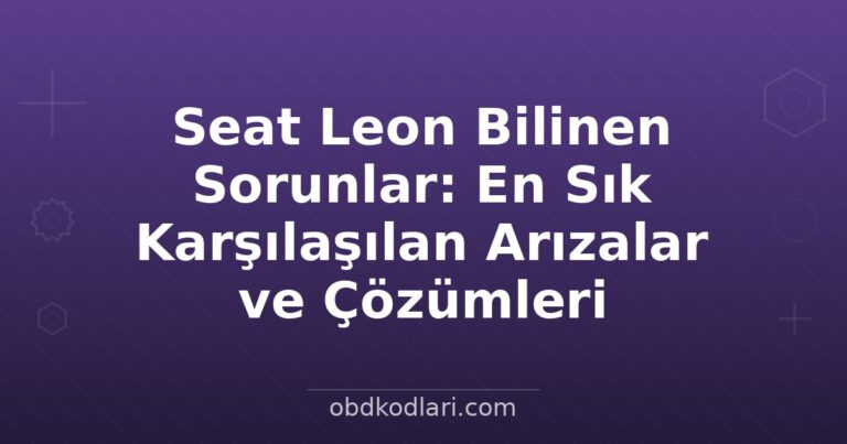 Seat Leon Bilinen Sorunlar: En Sık Karşılaşılan Arızalar ve Çözümleri