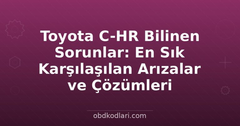 Toyota C-HR Bilinen Sorunlar: En Sık Karşılaşılan Arızalar ve Çözümleri