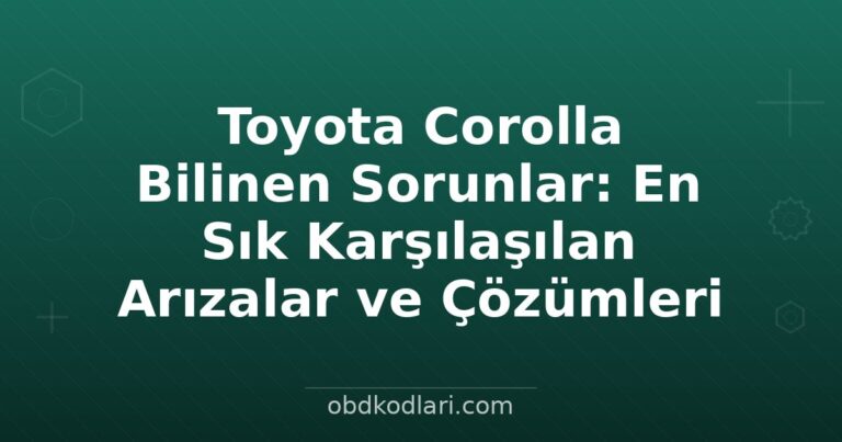 Toyota Corolla Bilinen Sorunlar: En Sık Karşılaşılan Arızalar ve Çözümleri