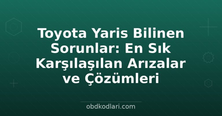 Toyota Yaris Bilinen Sorunlar: En Sık Karşılaşılan Arızalar ve Çözümleri