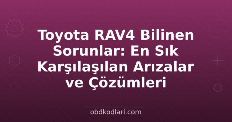 Toyota RAV4 Bilinen Sorunlar: En Sık Karşılaşılan Arızalar ve Çözümleri