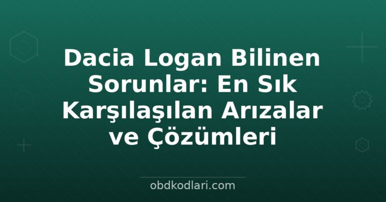 Dacia Logan Bilinen Sorunlar: En Sık Karşılaşılan Arızalar ve Çözümleri