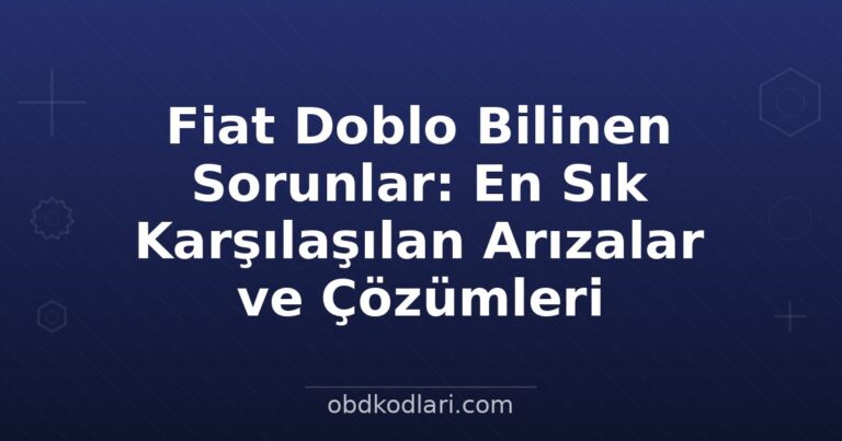 Fiat Doblo Bilinen Sorunlar: En Sık Karşılaşılan Arızalar ve Çözümleri