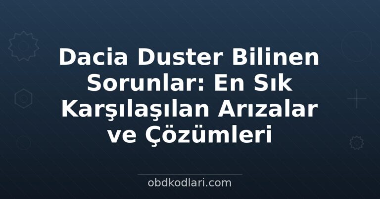 Dacia Duster Bilinen Sorunlar: En Sık Karşılaşılan Arızalar ve Çözümleri