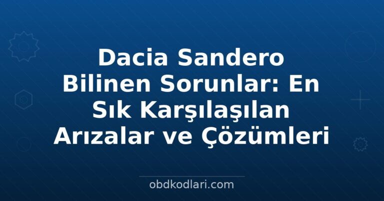 Dacia Sandero Bilinen Sorunlar: En Sık Karşılaşılan Arızalar ve Çözümleri