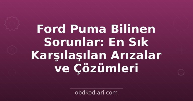 Ford Puma Bilinen Sorunlar: En Sık Karşılaşılan Arızalar ve Çözümleri