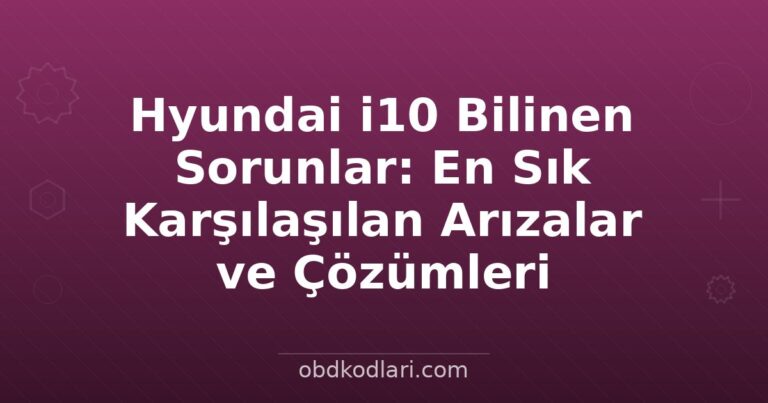Hyundai i10 Bilinen Sorunlar: En Sık Karşılaşılan Arızalar ve Çözümleri