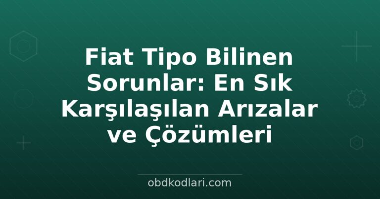 Fiat Tipo Bilinen Sorunlar: En Sık Karşılaşılan Arızalar ve Çözümleri