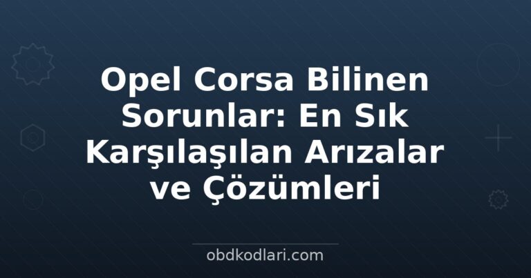 Opel Corsa Bilinen Sorunlar: En Sık Karşılaşılan Arızalar ve Çözümleri