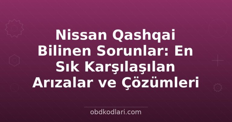 Nissan Qashqai Bilinen Sorunlar: En Sık Karşılaşılan Arızalar ve Çözümleri