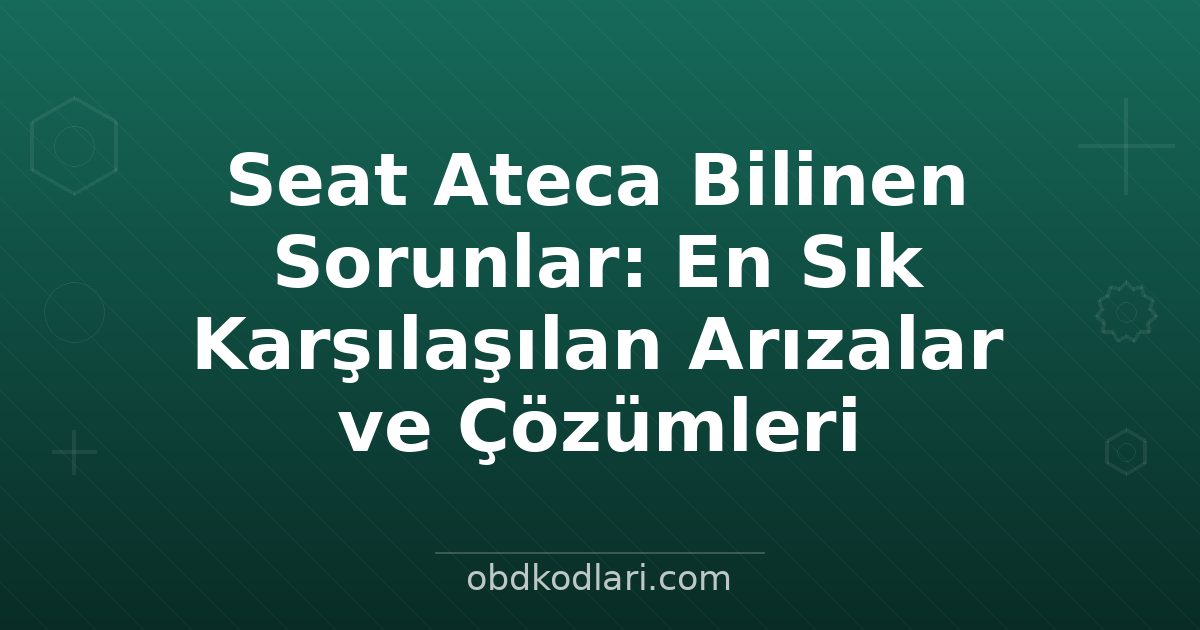 Seat Ateca Bilinen Sorunlar: En Sık Karşılaşılan Arızalar ve Çözümleri