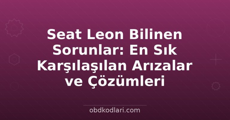 Seat Leon Bilinen Sorunlar: En Sık Karşılaşılan Arızalar ve Çözümleri