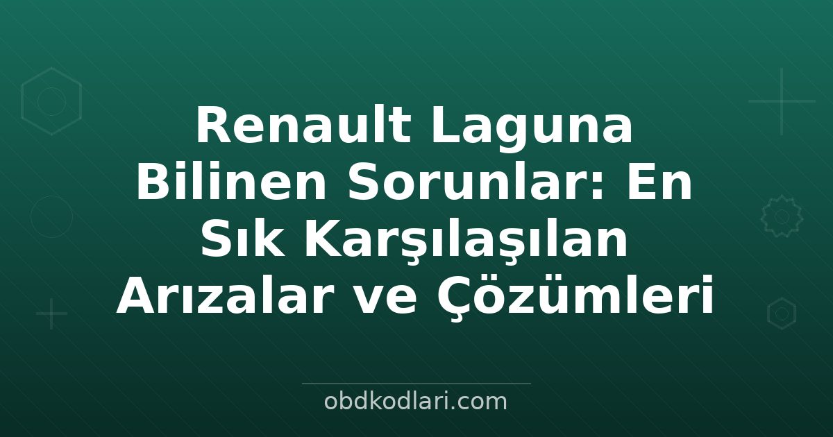 Renault Laguna Bilinen Sorunlar: En Sık Karşılaşılan Arızalar ve Çözümleri