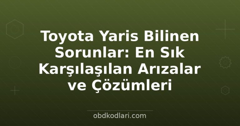 Toyota Yaris Bilinen Sorunlar: En Sık Karşılaşılan Arızalar ve Çözümleri