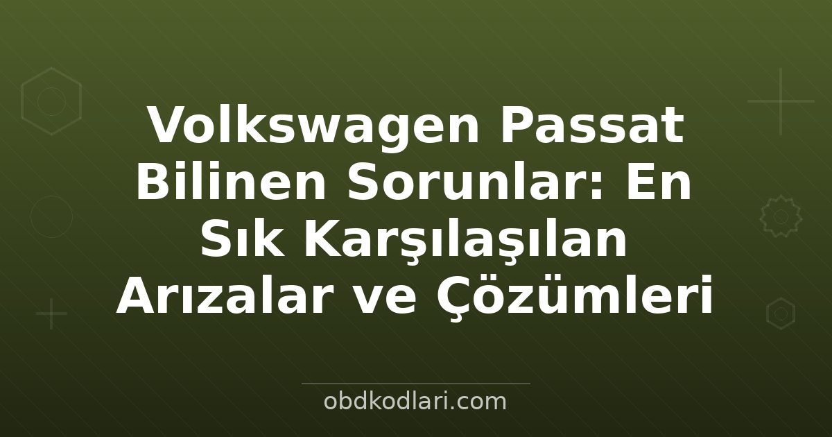 Volkswagen Passat Bilinen Sorunlar: En Sık Karşılaşılan Arızalar ve Çözümleri