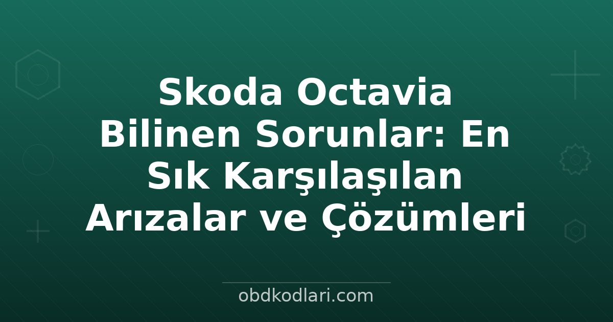 Skoda Octavia Bilinen Sorunlar: En Sık Karşılaşılan Arızalar ve Çözümleri