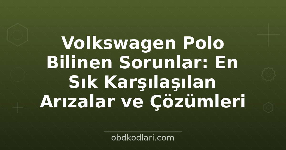 Volkswagen Polo Bilinen Sorunlar: En Sık Karşılaşılan Arızalar ve Çözümleri