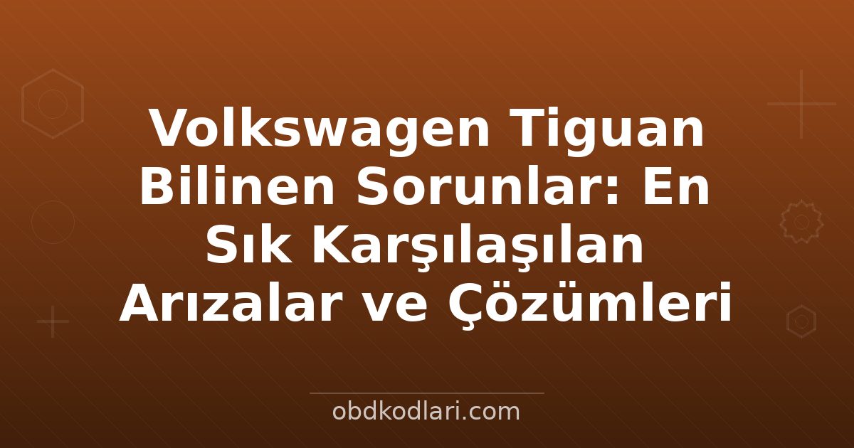 Volkswagen Tiguan Bilinen Sorunlar: En Sık Karşılaşılan Arızalar ve Çözümleri