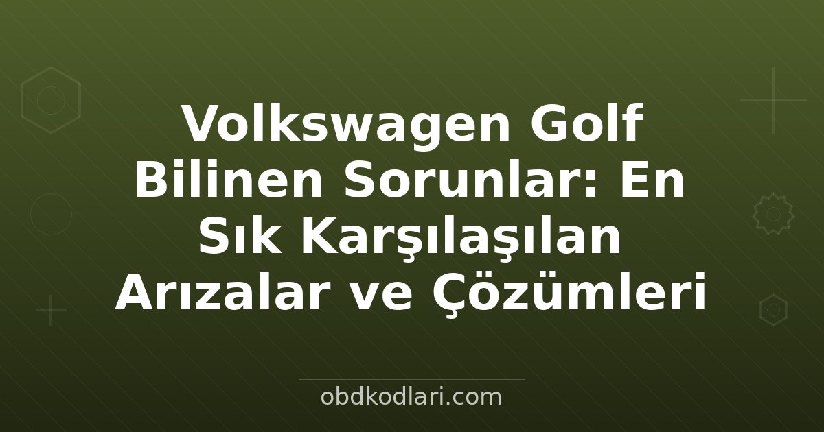 Volkswagen Golf Bilinen Sorunlar: En Sık Karşılaşılan Arızalar ve Çözümleri
